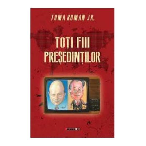 Toti fiii presedintilor - Toma Roman, editura Eikon