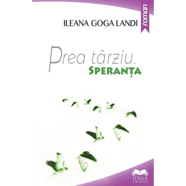 Prea tarziu. Speranta - Ileana Goga Landi, editura Ideea Europeana