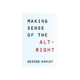 Making Sense of the Alt-Right - George Hawley, editura Yale University Press