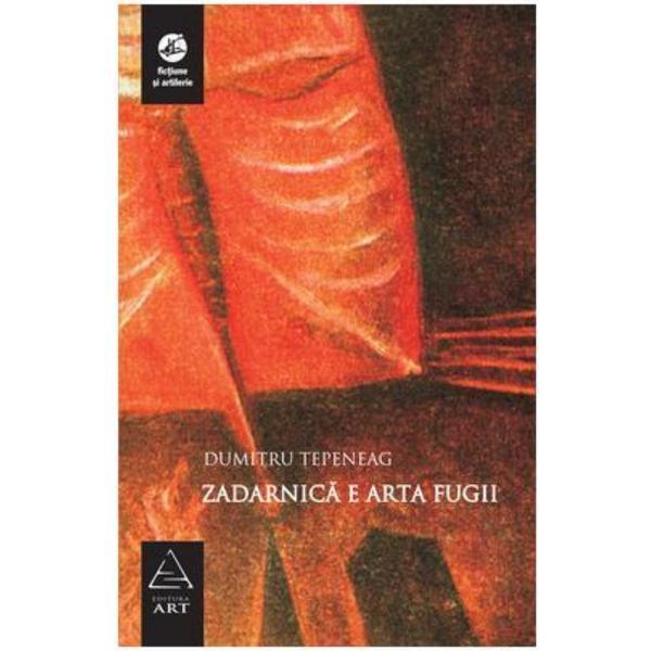 Zadarnica e arta fugii - Dumitru Tepeneag, editura Grupul Editorial Art