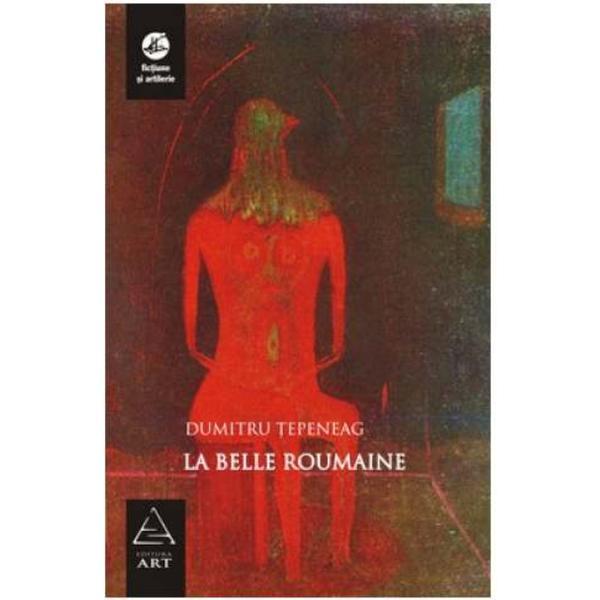 La belle Roumanie - Dumitru Tepeneag, editura Grupul Editorial Art