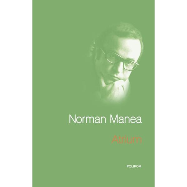 Atrium - Norman Manea, editura Polirom