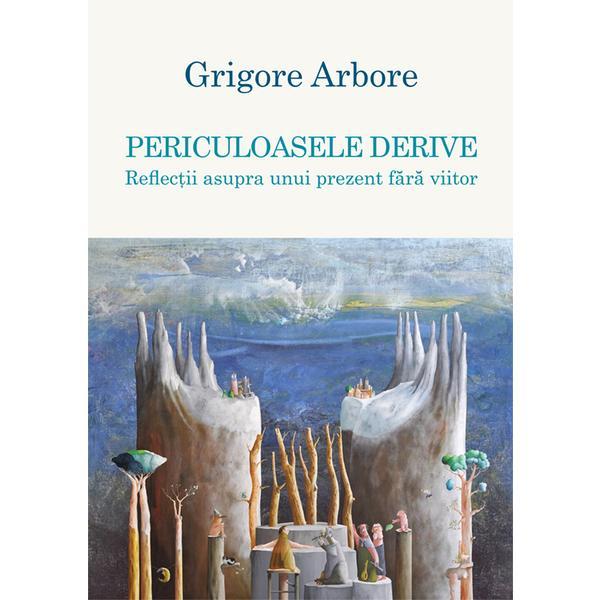 Periculoasele derive - Grigore Arbore, editura Scoala Ardeleana