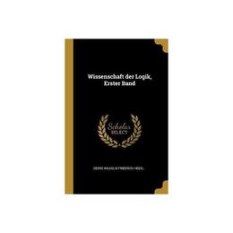 Wissenschaft Der Logik, Erster Band - Wilhelm Friedrich Hegel, editura William Morrow &amp; Co