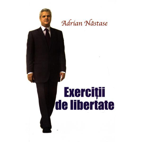 Exercitii de libertate - Adrian Nastase, editura Litera