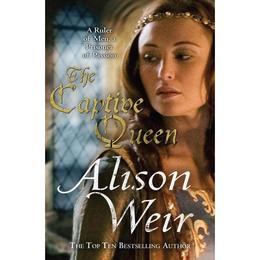 Captive Queen - Alison Weir, editura Amberley Publishing Local