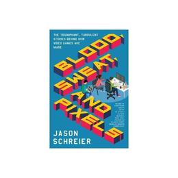 Blood, Sweat, and Pixels - Jason Schreier, editura Rebellion Publishing