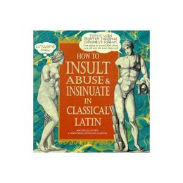 How To Insult, Abuse & Insinuate In Classical Latin - Michelle Lovric, editura Penguin Group