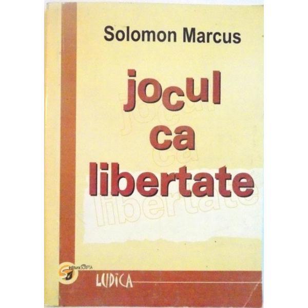 Jocul ca libertate - Solomon Marcus, editura Scripta
