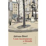 Cum incarunteste o blonda - Adriana Bittel, editura Humanitas