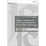 Human Subjectivity 'in Christ' in Dietrich Bonhoeffer's Theo - Jacob Phillips, editura Bloomsbury Academic T&t Clark