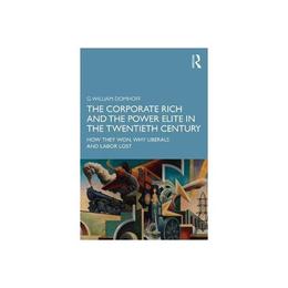 Corporate Rich and the Power Elite in the Twentieth Century - G William Domhoff, editura Taylor & Francis