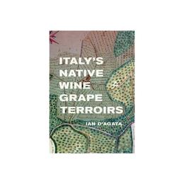 Italy&#039;s Native Wine Grape Terroirs - Ian D&#039;Agata, editura Amberley Publishing Local