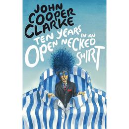 Ten Years in an Open Necked Shirt - John Cooper Clarke