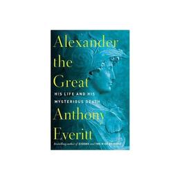 Alexander The Great - Anthony Everitt, editura Amberley Publishing Local