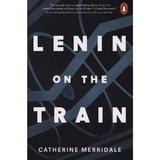 Lenin on the Train - Catherine Merridale