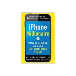 iPhone Millionaire: How to Create and Sell Cutting-Edge Vid - Michael Rosenblum, editura Amberley Publishing Local
