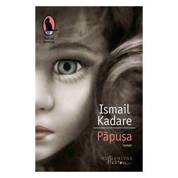 Papusa - Ismail Kadare, editura Humanitas