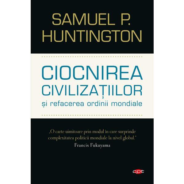 Ciocnirea civilizatiilor si refacerea ordinii mondiale - Samuel P. Huntington, editura Litera