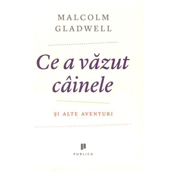 Ce a vazut cainele si alte aventuri - Malcolm Gladwell, editura Publica