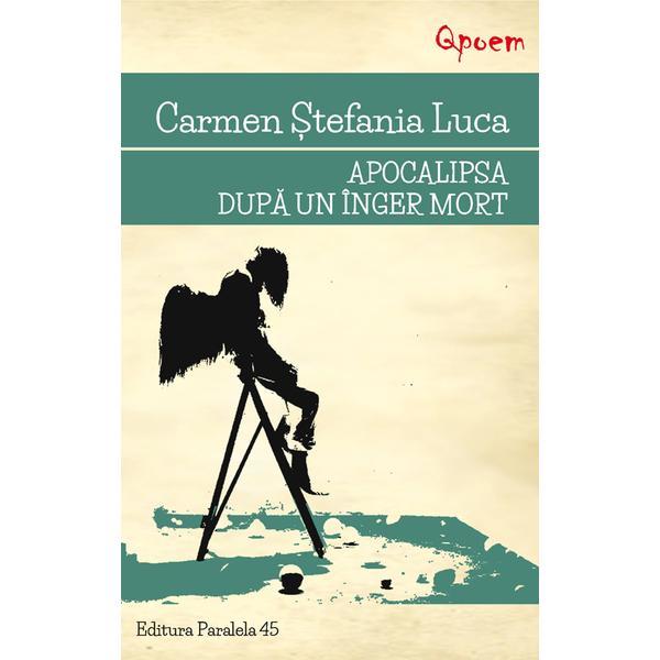 Apocalipsa dupa un inger mort - Carmen Stefania Luca, editura Paralela 45