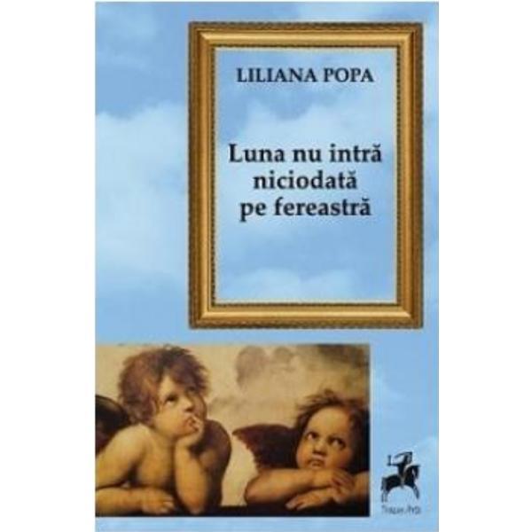 Luna nu intra niciodata pe fereastra - Liliana Popa, editura Tracus Arte