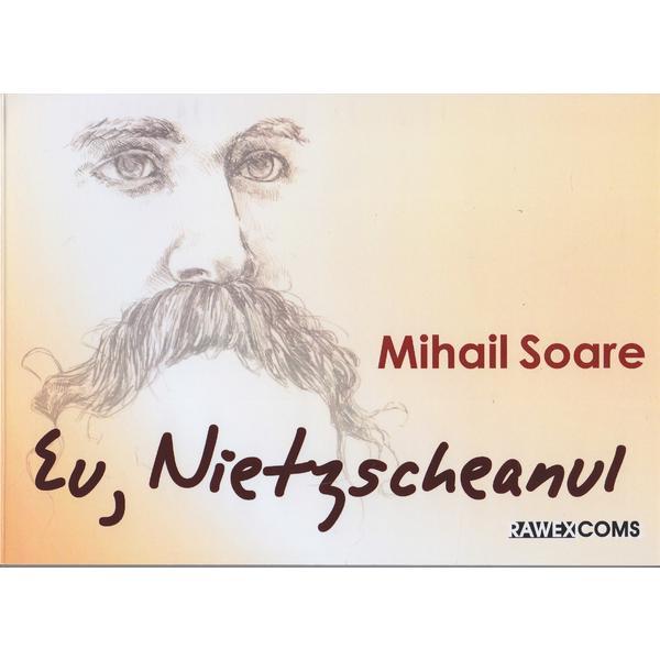 Eu, Nietzscheanul - Mihail Soare, editura Rawex Coms