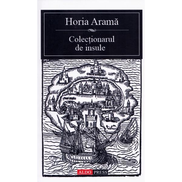 Colectionarul de insule - Horia Arama, editura Aldo Press