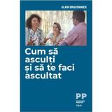 Cum sa asculti si sa te faci ascultat - Alain Braconnier, editura Trei