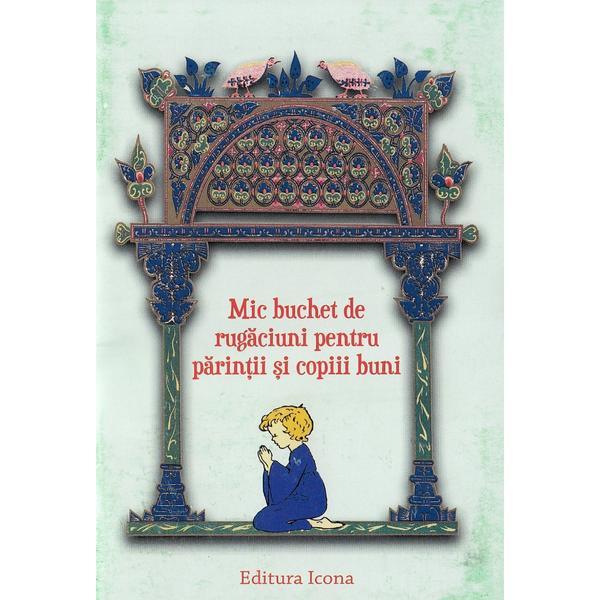 Mic buchet de rugaciuni pentru parintii si copiii buni, editura Icona