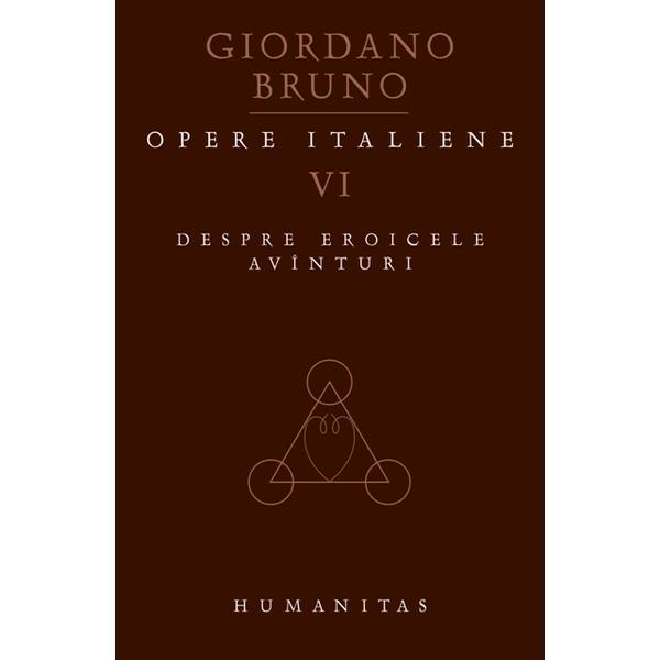 Opere italiene vol VI: Despre eroicele avinturi - Giordano Bruno, editura Humanitas