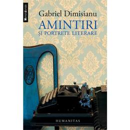 Amintiri si portrete literare - Gabriel Dimisianu, editura Humanitas