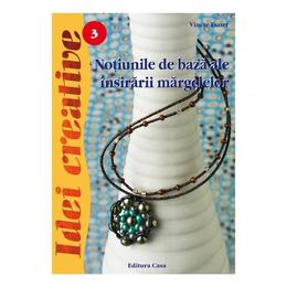 Noţiuni de bază ale &icirc;nşirării mărgelelor - Ed. a III a revazută - Idei Creative 3 autor Vincze Eszter editura Casa