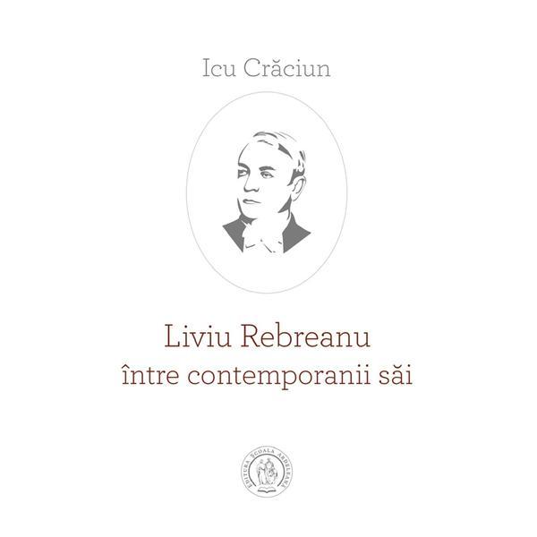 Liviu Rebreanu intre contemporanii sai - Icu Craciun, editura Scoala Ardeleana