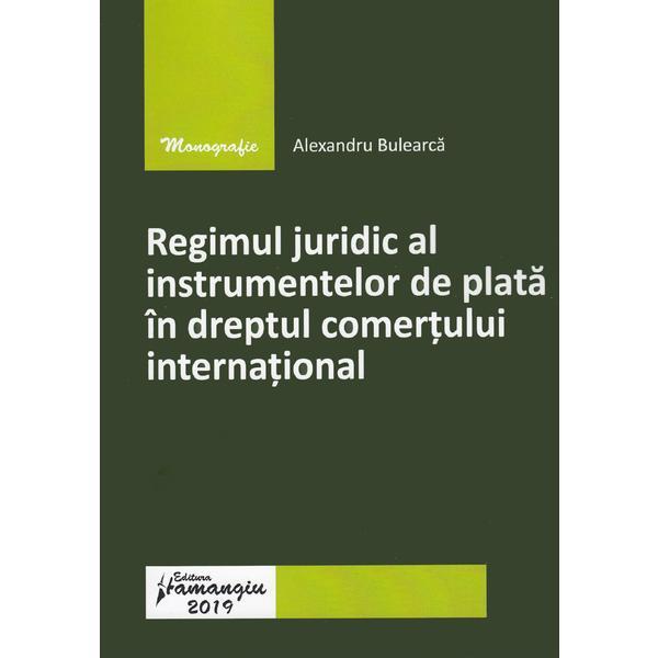 Regimul juridic al instrumentelor de plata in dreptul comertului international - Alexandru Bulearca, editura Hamangiu