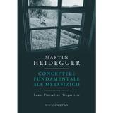 Conceptele fundamentale ale metafizicii. Lume. Finitudine. Singuratate - Martin Heidegger, editura Humanitas