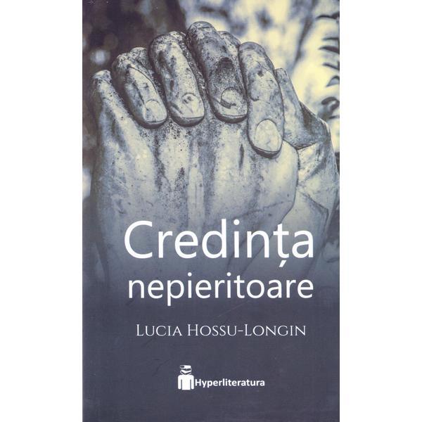 Credinta nepieritoare - Lucia Hossu-Longin, editura Hyperliteratura