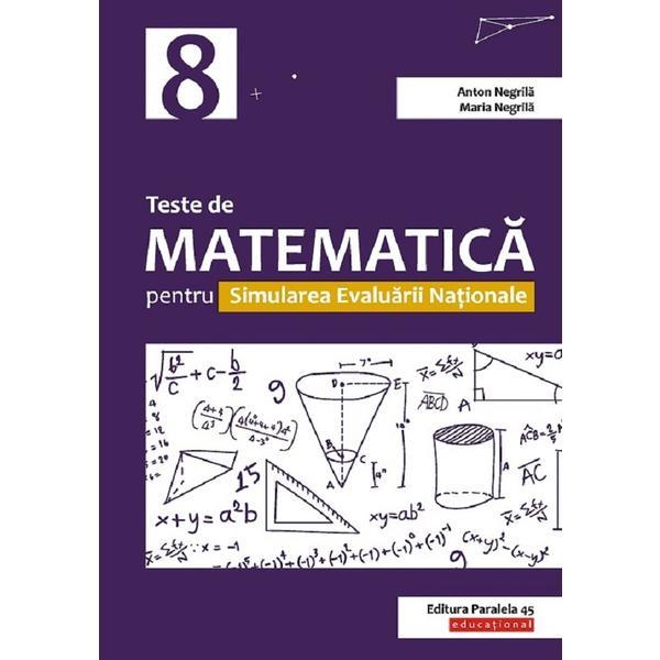 Teste de matematica pentru simularea Evaluarii Nationale - Clasa 8 - Anton Negrila, Maria Negrila, editura Paralela 45