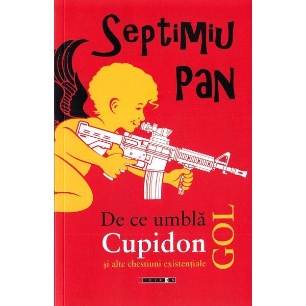 De ce umbla Cupidon gol - Septimiu Pan, editura Eikon