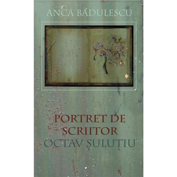 Portret de scriitor: Octav Sulutiu - Anca Badulescu, editura Universitatea Transilvania