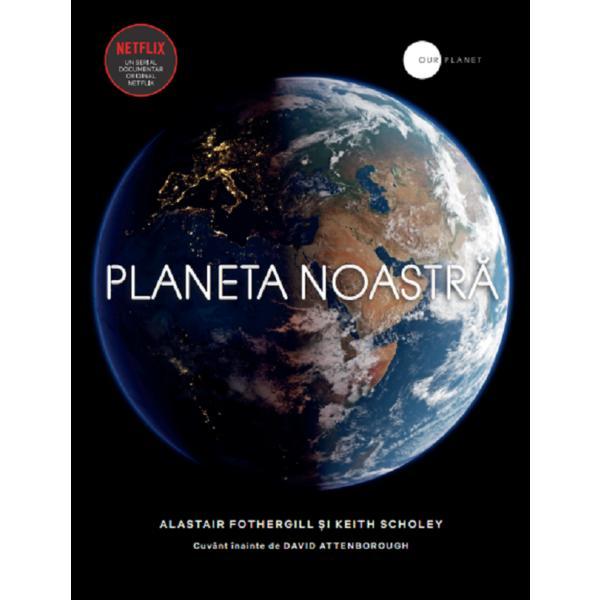 Planeta noastra - Alastair Fothergill, Keith Scholey, editura Litera