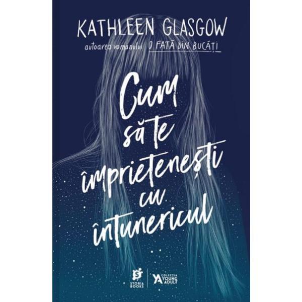 Cum sa te imprietenesti cu intunericul - Kathleen Glasgow, editura Storia