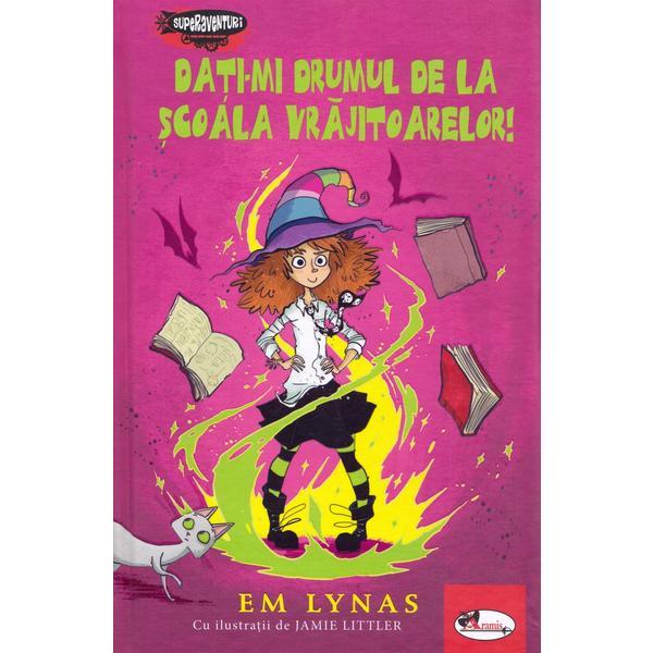 Dati-mi drumul de la scoala vrajitoarelor! - Em Lynas, editura Aramis