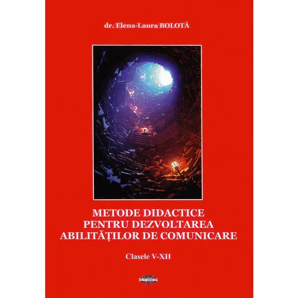 Metode didactice pentru dezvoltarea abilitatilor de comunicare - Clasele 5-12 - Elena-Laura Bolota, editura Demiurg