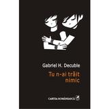 Tu n-ai trait nimic - Gabriel H. Decuble, editura Polirom