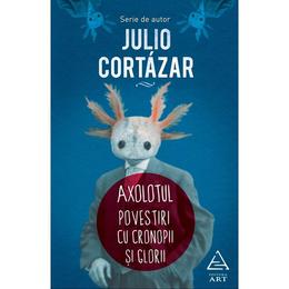 Axolotul. Povestiri Cu cronopi si glorii - Julio Cortazar, editura Grupul Editorial Art