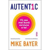 Autentic. Fii cea mai buna versiune a ta! - Mike Bayer, editura Lifestyle