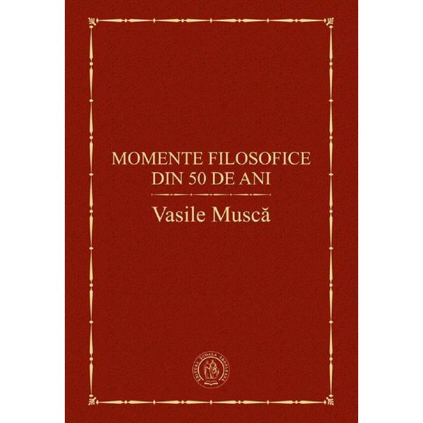 Momente filosofice din 50 de ani - Vasile Musca, editura Scoala Ardeleana