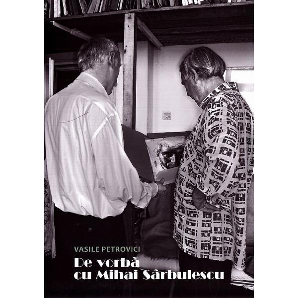 De vorba cu Mihai Sarbulescu - Vasile Petrovici, editura Bizantina