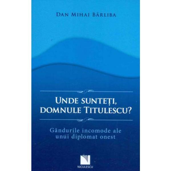 Unde Sunteti, Domnule Titulescu? - Dan Mihai Barliba, editura Niculescu